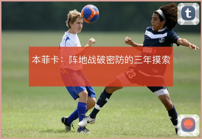 本菲卡：阵地战破密防的三年摸索