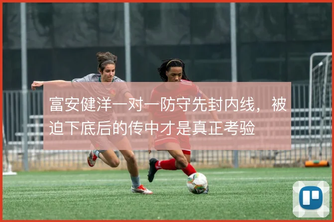 富安健洋一对一防守先封内线，被迫下底后的传中才是真正考验