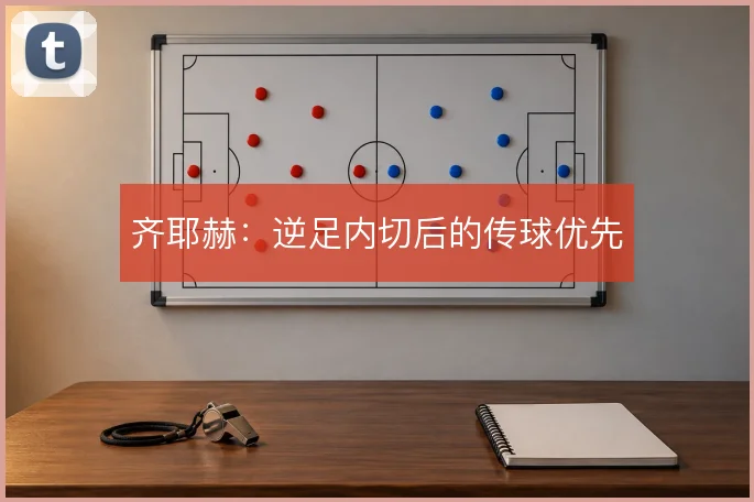 齐耶赫：逆足内切后的传球优先