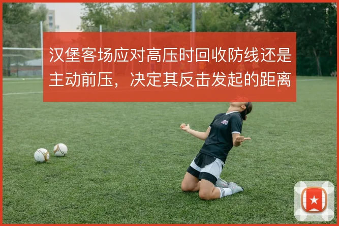 汉堡客场应对高压时回收防线还是主动前压，决定其反击发起的距离