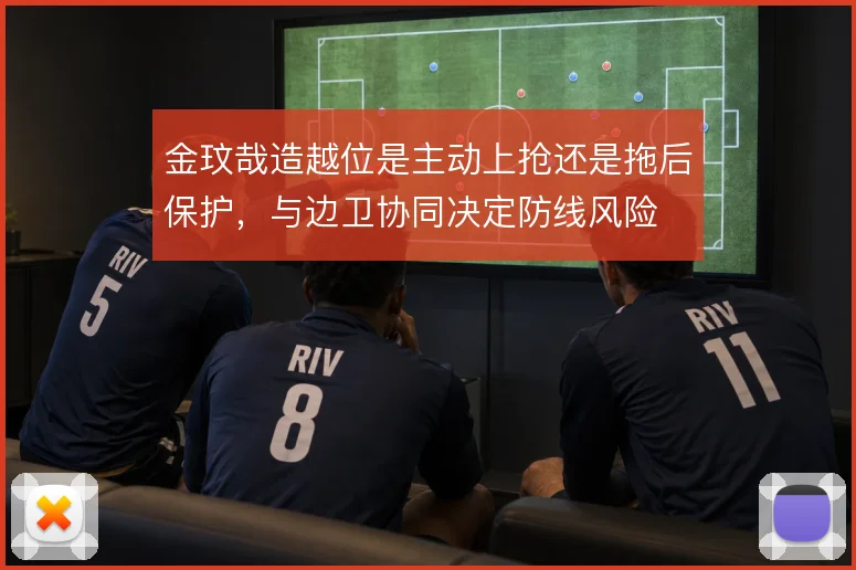 金玟哉造越位是主动上抢还是拖后保护，与边卫协同决定防线风险