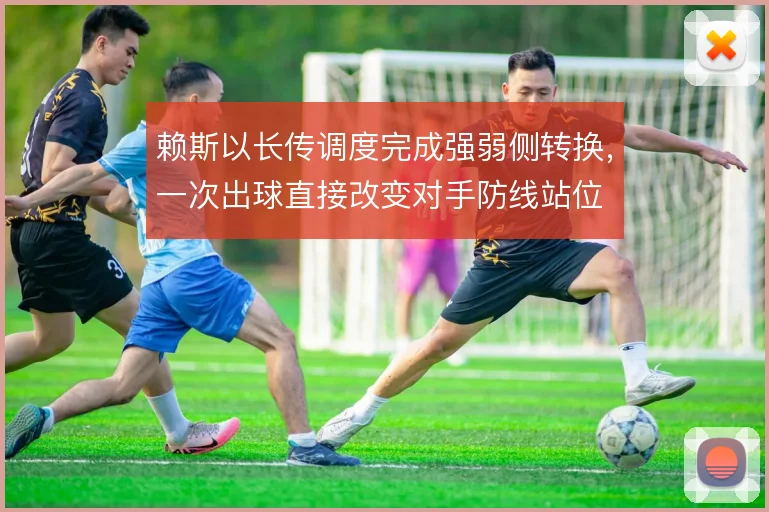 赖斯以长传调度完成强弱侧转换，一次出球直接改变对手防线站位