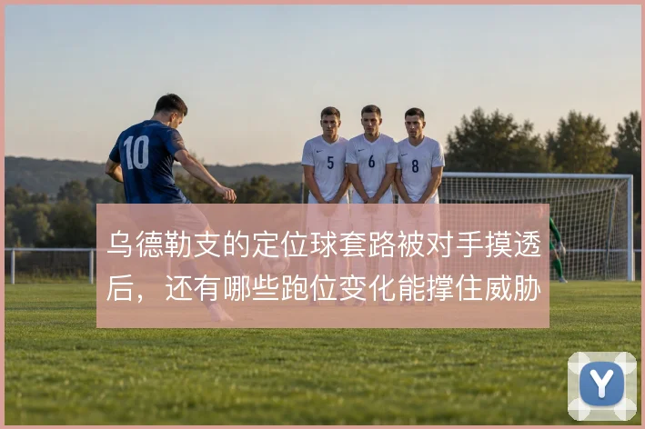 乌德勒支的定位球套路被对手摸透后，还有哪些跑位变化能撑住威胁