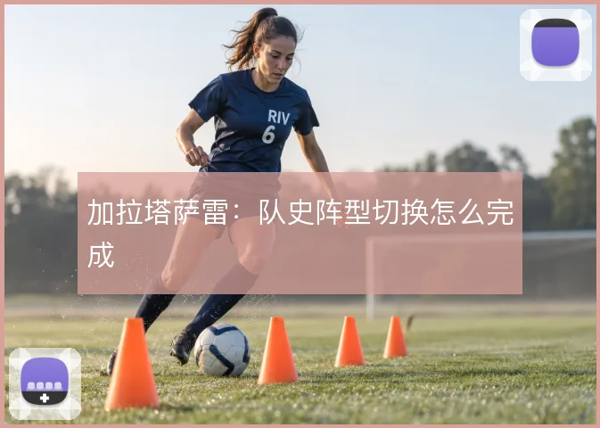 加拉塔萨雷：队史阵型切换怎么完成