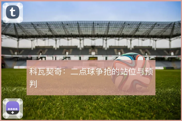 科瓦契奇：二点球争抢的站位与预判