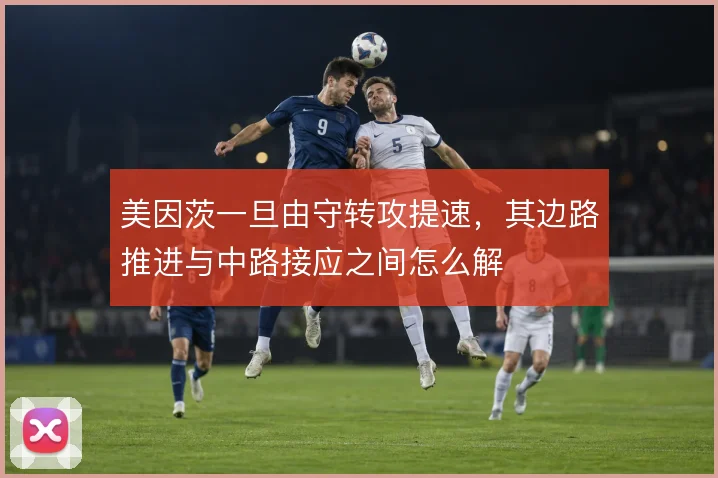 美因茨一旦由守转攻提速，其边路推进与中路接应之间怎么解