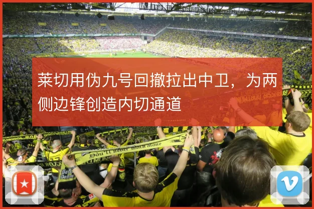 莱切用伪九号回撤拉出中卫，为两侧边锋创造内切通道