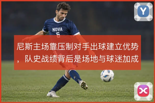 尼斯主场靠压制对手出球建立优势，队史战绩背后是场地与球迷加成