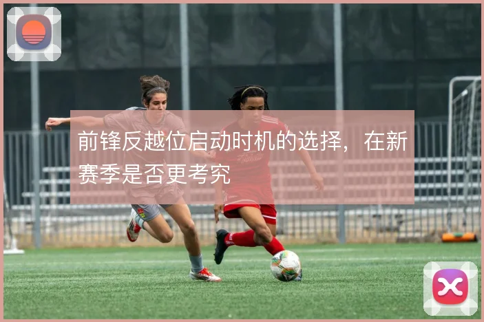 前锋反越位启动时机的选择，在新赛季是否更考究