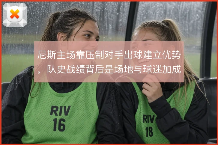 尼斯主场靠压制对手出球建立优势，队史战绩背后是场地与球迷加成