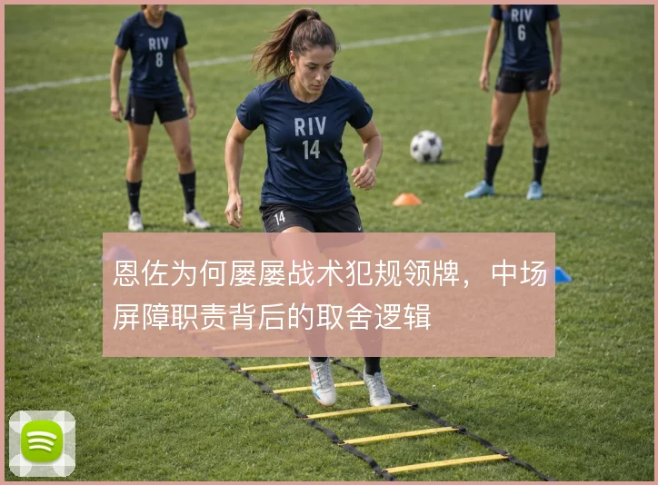 恩佐为何屡屡战术犯规领牌，中场屏障职责背后的取舍逻辑