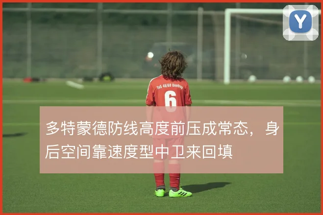 多特蒙德防线高度前压成常态，身后空间靠速度型中卫来回填