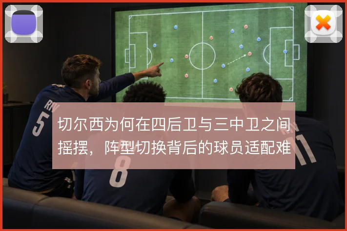 切尔西为何在四后卫与三中卫之间摇摆，阵型切换背后的球员适配难题