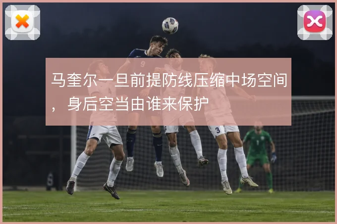 马奎尔一旦前提防线压缩中场空间，身后空当由谁来保护