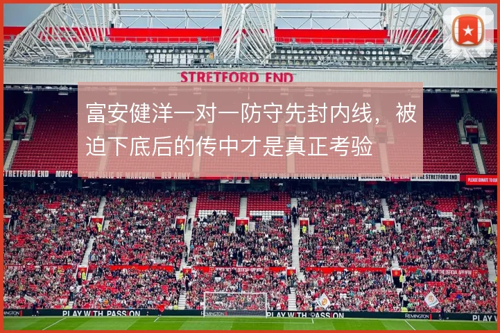 富安健洋一对一防守先封内线，被迫下底后的传中才是真正考验