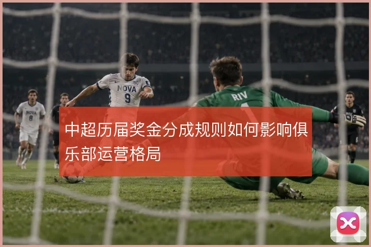 中超历届奖金分成规则如何影响俱乐部运营格局