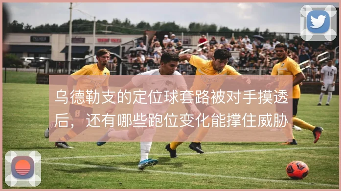 乌德勒支的定位球套路被对手摸透后，还有哪些跑位变化能撑住威胁