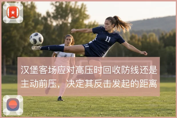 汉堡客场应对高压时回收防线还是主动前压，决定其反击发起的距离