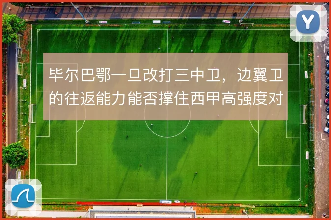 毕尔巴鄂一旦改打三中卫，边翼卫的往返能力能否撑住西甲高强度对抗