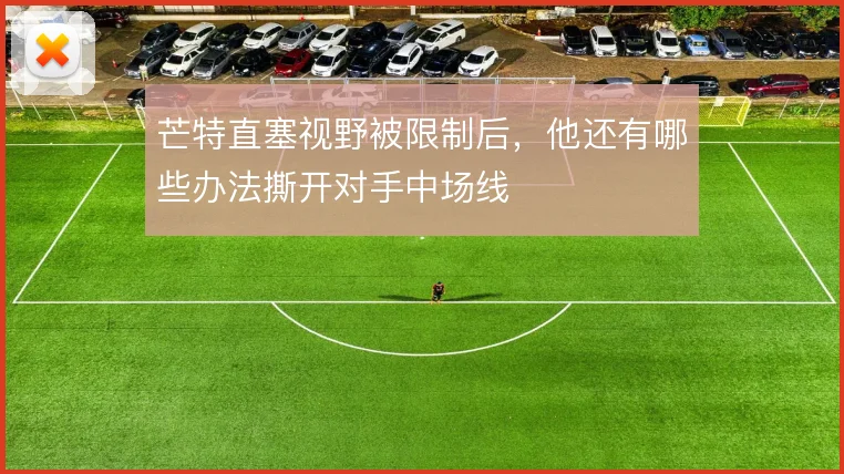 芒特直塞视野被限制后，他还有哪些办法撕开对手中场线