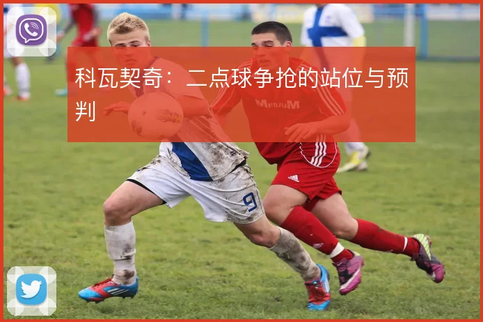 科瓦契奇：二点球争抢的站位与预判