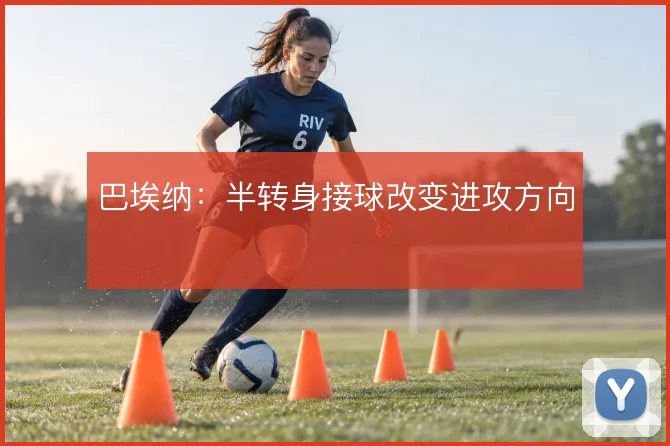巴埃纳：半转身接球改变进攻方向