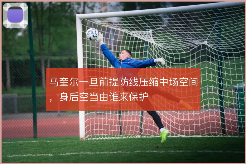马奎尔一旦前提防线压缩中场空间，身后空当由谁来保护