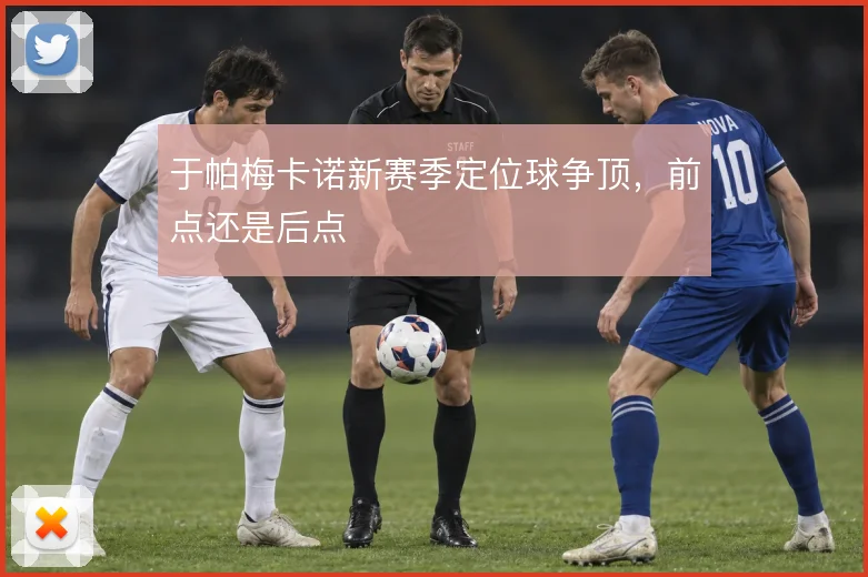 于帕梅卡诺新赛季定位球争顶，前点还是后点