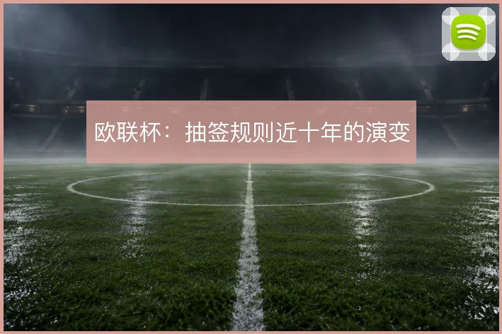 欧联杯：抽签规则近十年的演变