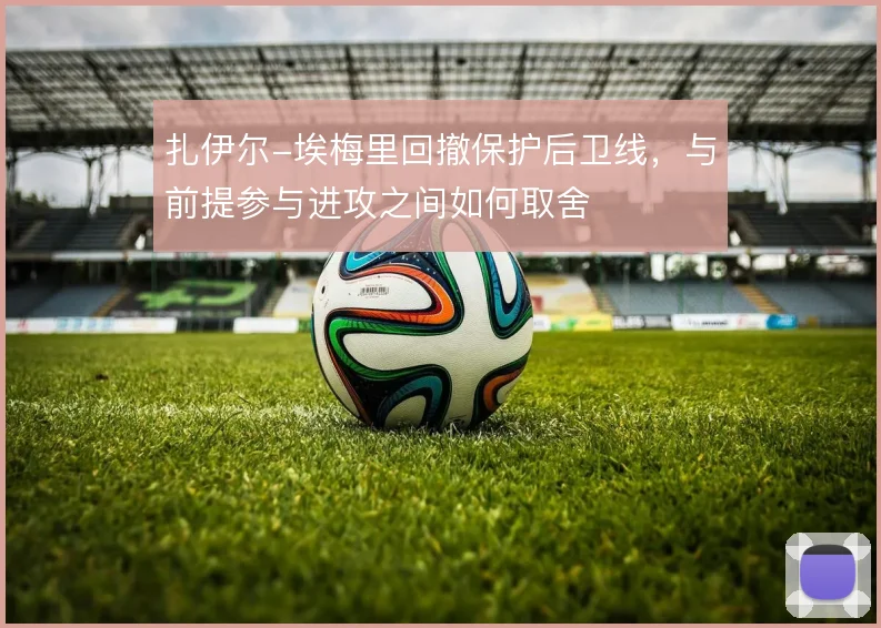 扎伊尔-埃梅里回撤保护后卫线，与前提参与进攻之间如何取舍