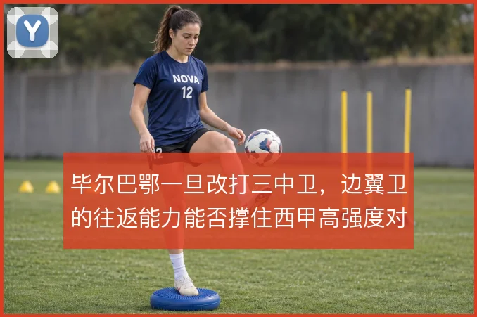 毕尔巴鄂一旦改打三中卫，边翼卫的往返能力能否撑住西甲高强度对抗