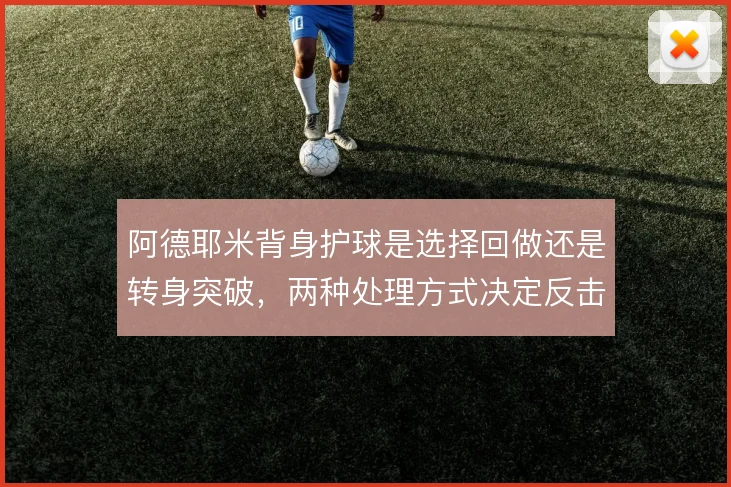 阿德耶米背身护球是选择回做还是转身突破，两种处理方式决定反击推进效率
