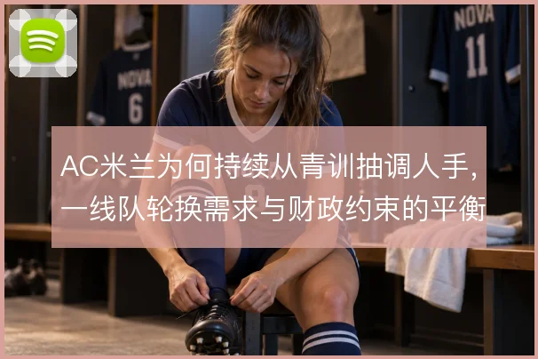 AC米兰为何持续从青训抽调人手，一线队轮换需求与财政约束的平衡