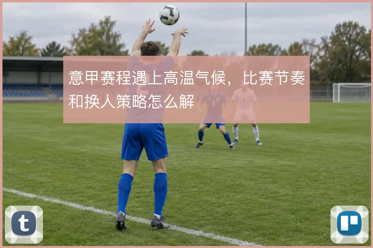 意甲赛程遇上高温气候，比赛节奏和换人策略怎么解