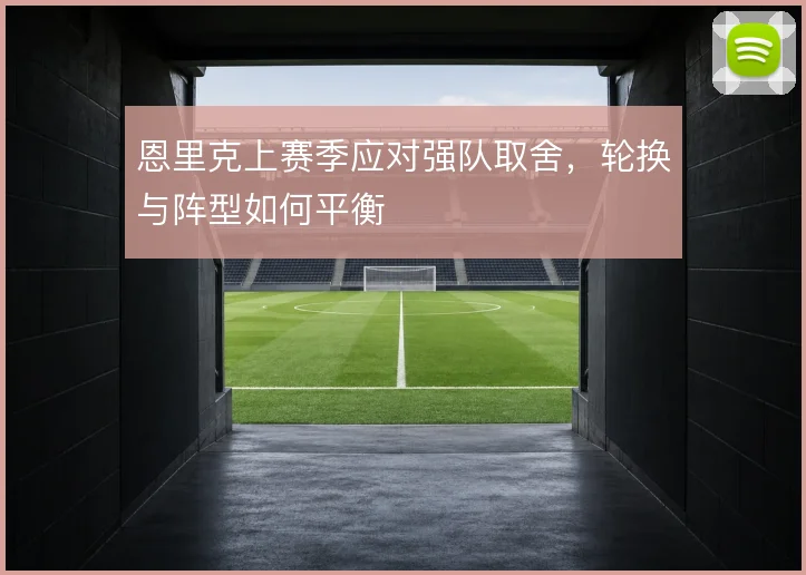 恩里克上赛季应对强队取舍，轮换与阵型如何平衡