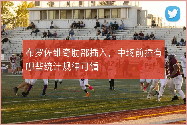 布罗佐维奇肋部插入，中场前插有哪些统计规律可循